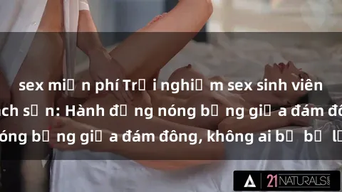 sex miễn phí Trải nghiệm sex sinh viên sôi động trong khách sạn: Hành động nóng bỏng giữa đám đông, không ai bị bỏ lỡ