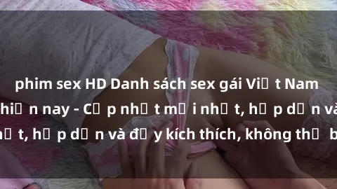 phim sex HD Danh sách sex gái Việt Nam sinh viên hot nhất hiện nay - Cập nhật mới nhất, hấp dẫn và đầy kích thích, không thể bỏ qua!